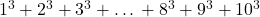 1^3 + 2^3 + 3^3 + … + 8^3 + 9^3 + 10^3