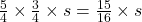 \frac{5}{4} \times \frac{3}{4} \times s = \frac{15}{16} \times s