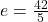 e = \frac{42}{5}