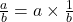 \frac{a}{b} = a \times \frac{1}{b}