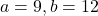 a = 9, b = 12