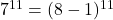 7^{11} = (8 - 1)^{11}