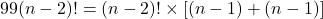 99(n-2)! = (n-2)!\times[(n-1)\timesn + (n-1)]