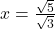 x = \frac{\sqrt5}{\sqrt3}