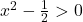 x^2 - \frac{1}{2} > 0