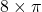 8 \times \pi