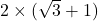 2 \times (\sqrt3 + 1)