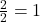 \frac{2}{2} = 1