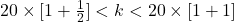 20\times[1 + \frac{1}{2}] < k < 20\times[1 + 1]