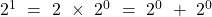 2^1\ =\ 2\ \times\ 2^0\ =\ 2^0\ +\ 2^0