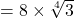 = 8 \times \sqrt[4]3