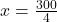 x = \frac{300}{4}