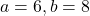 a = 6, b = 8