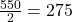 \frac{550}{2} = 275