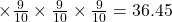 \times\frac{9}{10} \times\frac{9}{10} \times\frac{9}{10} = 36.45