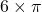 6 \times \pi