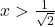 x > \frac{1}{\sqrt2}