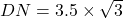 DN = 3.5 \times \sqrt3