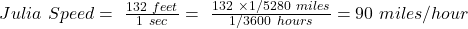 Julia\primes\ Speed=\ \frac{132\ feet}{1\ sec}=\ \frac{132\ \times1/5280\ miles}{1/3600\ hours}=90\ miles/hour