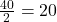 \frac{40}{2} = 20