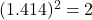 (1.414)^2 = 2