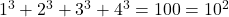 1^3 + 2^3 + 3^3 + 4^3 = 100 = 10^2