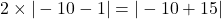 2 \times |-10 - 1| = |-10 + 15|