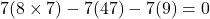 7(8 \times 7) - 7(47) - 7(9) = 0