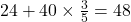 24 + 40 \times \frac{3}{5} = 48