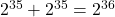 2^{35} + 2^{35} = 2^{36}