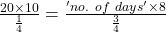 \frac{20 \times 10}{\frac{1}{4}} = \frac{'no.\ of\ days' \times 8}{\frac{3}{4}}