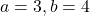 a = 3, b = 4