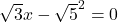 \sqrt3 x - {\sqrt5}^2 = 0