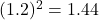 (1.2)^2 = 1.44