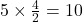 5\times \frac{4}{2} = 10