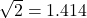 \sqrt 2 = 1.414