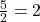 \frac{5}{2} = 2