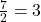 \frac{7}{2} = 3