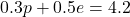 0.3p + 0.5e = 4.2