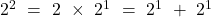 2^2\ =\ 2\ \times\ 2^1\ =\ 2^1\ +\ 2^1