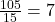 \frac{105}{15} = 7