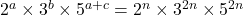 2^a \times 3^b \times 5^{a+c} = 2^n \times 3^{2n} \times 5^{2n}