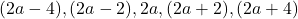 (2a - 4), (2a - 2), 2a, (2a + 2), (2a + 4)