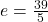 e = \frac{39}{5}