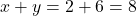 x + y = 2 + 6 = 8