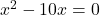 x^2 - 10x = 0