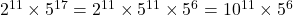 2^{11} \times 5^{17} = 2^{11} \times 5^{11} \times 5^6 = 10^{11} \times 5^6