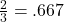 \frac{2}{3} = .667