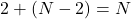 2 + (N - 2) = N