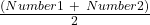 \frac{(Number1\ +\ Number2)}{2}